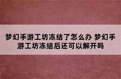 梦幻手游工坊冻结了怎么办 梦幻手游工坊冻结后还可以解开吗